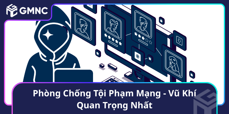 Phòng Chống Tội Phạm Mạng - Vũ Khí Quan Trọng Nhất